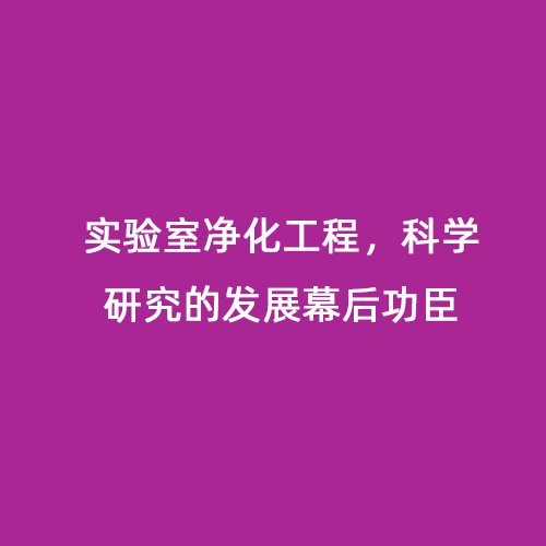 實驗室凈化工程，科學研究的發(fā)展幕后功臣