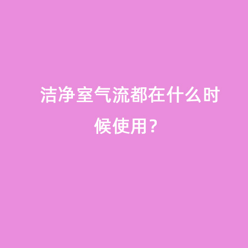 潔凈室氣流都在什么時(shí)候使用？