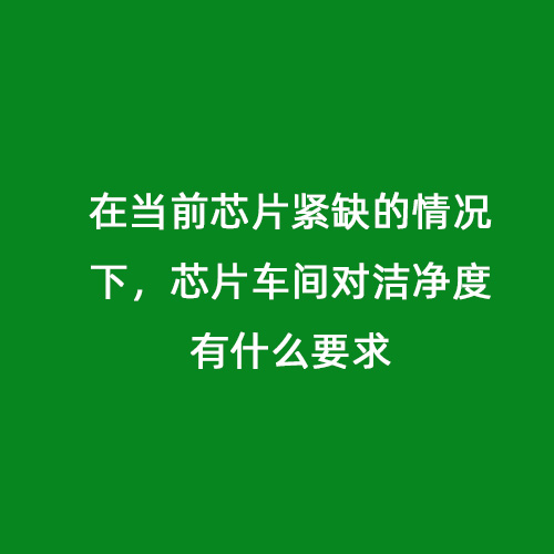 在當(dāng)前芯片緊缺的情況下，芯片車(chē)間對(duì)潔凈度有什么要求