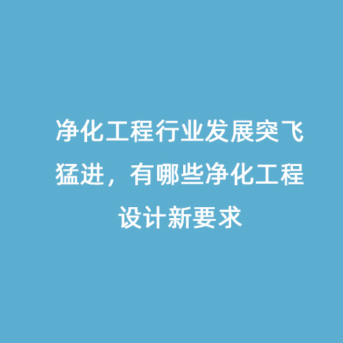 凈化工程行業(yè)發(fā)展突飛猛進(jìn)，有哪些凈化工程設(shè)計(jì)新要求